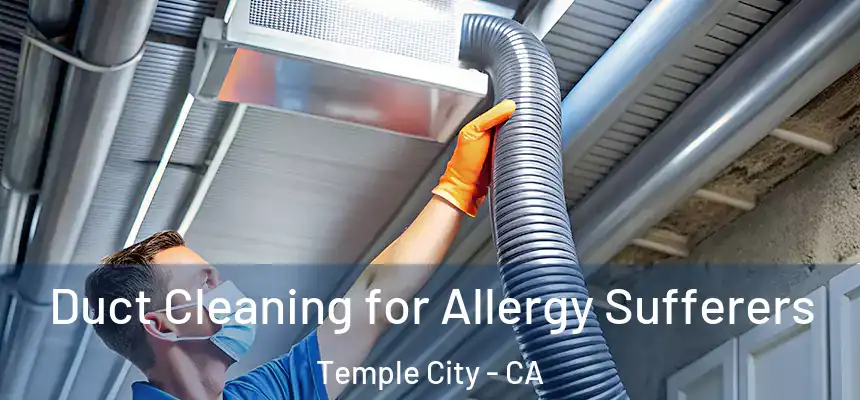 Duct Cleaning for Allergy Sufferers Temple City - CA